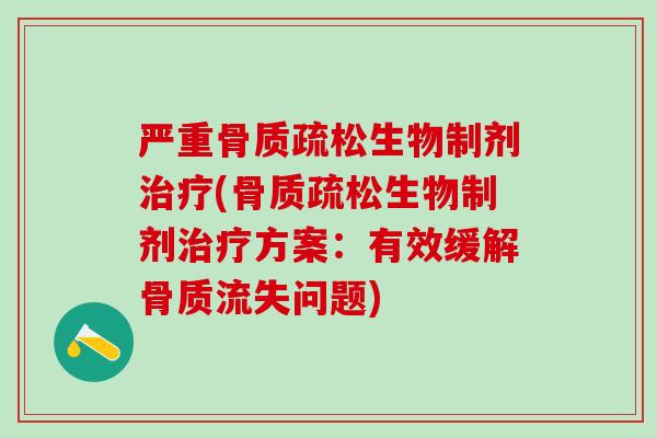 严重骨质疏松生物制剂治疗(骨质疏松生物制剂治疗方案：有效缓解骨质流失问题)