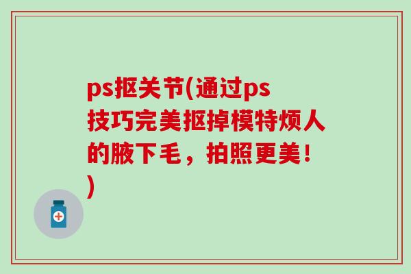ps抠关节(通过ps技巧完美抠掉模特烦人的腋下毛，拍照更美！)