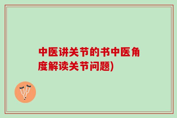 中医讲关节的书中医角度解读关节问题)