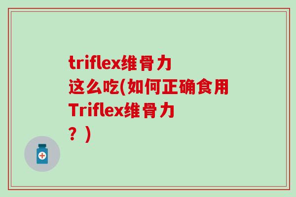 triflex维骨力这么吃(如何正确食用Triflex维骨力？)