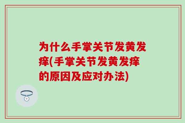 为什么手掌关节发黄发痒(手掌关节发黄发痒的原因及应对办法)
