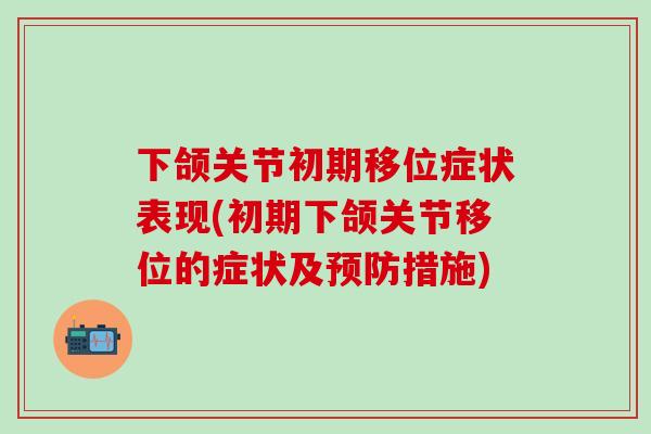 下颌关节初期移位症状表现(初期下颌关节移位的症状及预防措施)