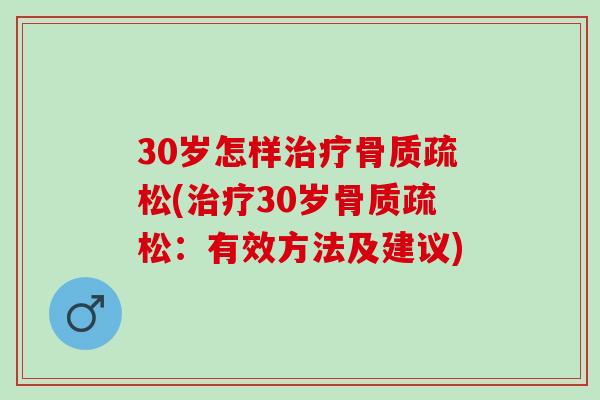 30岁怎样治疗骨质疏松(治疗30岁骨质疏松：有效方法及建议)