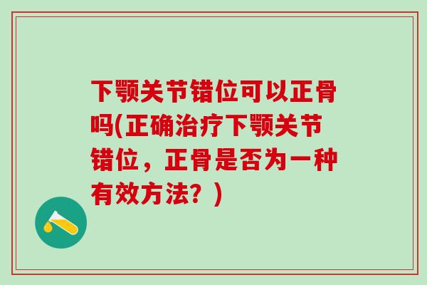 下颚关节错位可以正骨吗(正确治疗下颚关节错位，正骨是否为一种有效方法？)