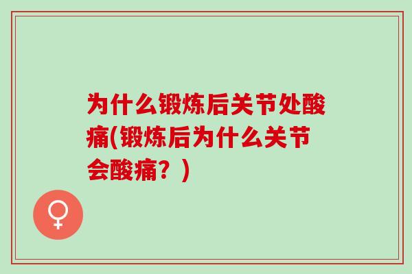 为什么锻炼后关节处酸痛(锻炼后为什么关节会酸痛？)