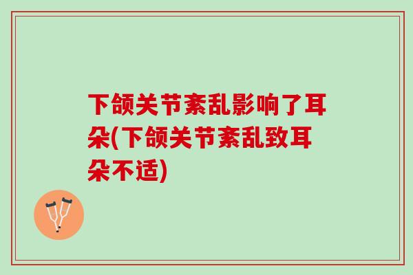 下颌关节紊乱影响了耳朵(下颌关节紊乱致耳朵不适)