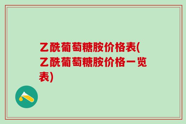 乙酰葡萄糖胺价格表(乙酰葡萄糖胺价格一览表)