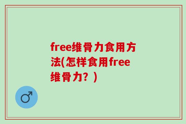 free维骨力食用方法(怎样食用free维骨力？)