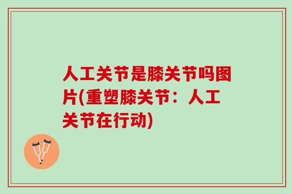 人工关节是膝关节吗图片(重塑膝关节：人工关节在行动)