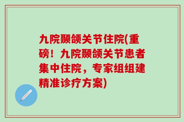 九院颞颌关节住院(重磅！九院颞颌关节患者集中住院，专家组组建精准诊疗方案)