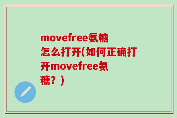 movefree氨糖怎么打开(如何正确打开movefree氨糖？)