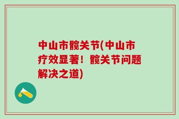 中山市髋关节(中山市疗效显著！髋关节问题解决之道)