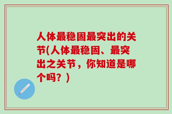 人体最稳固最突出的关节(人体最稳固、最突出之关节，你知道是哪个吗？)