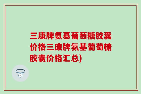 三康牌氨基葡萄糖胶囊价格三康牌氨基葡萄糖胶囊价格汇总)