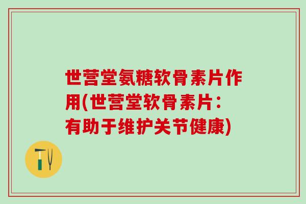世营堂氨糖软骨素片作用(世营堂软骨素片：有助于维护关节健康)