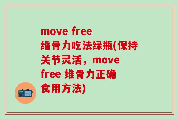 move free 维骨力吃法绿瓶(保持关节灵活，move free 维骨力正确食用方法)