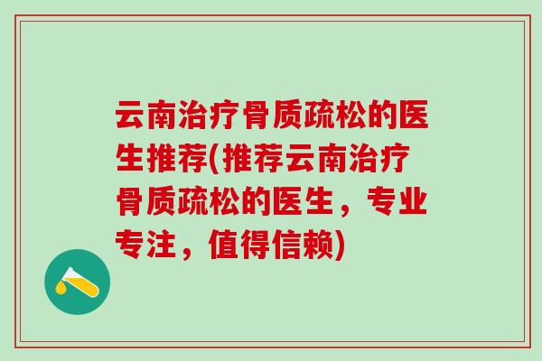 云南的医生推荐(推荐云南的医生，专业专注，值得信赖)