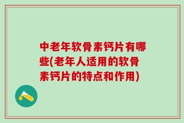 中老年软骨素钙片有哪些(老年人适用的软骨素钙片的特点和作用) 中老年软骨素钙片有哪些(老年人适用的软骨素钙片的特点和作用)