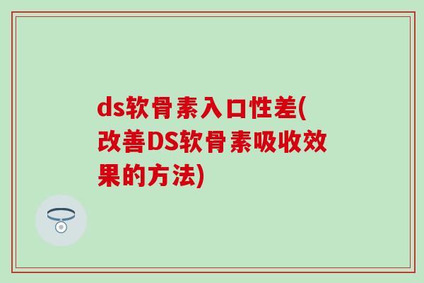 ds软骨素入口性差(改善DS软骨素吸收效果的方法)