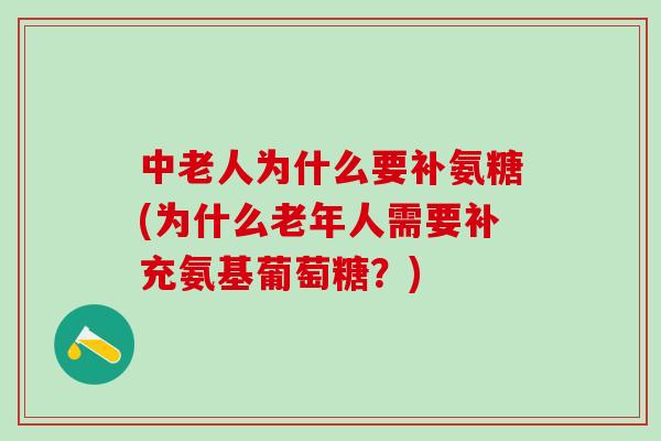 中老人为什么要补氨糖(为什么老年人需要补充氨基葡萄糖？)