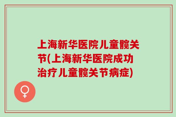 上海新华医院儿童髋关节(上海新华医院成功治疗儿童髋关节病症)