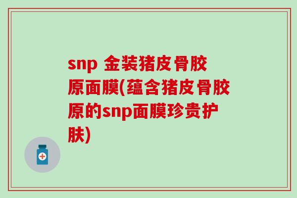 snp 金装猪皮骨胶原面膜(蕴含猪皮骨胶原的snp面膜珍贵护肤) snp 金装猪皮骨胶原面膜(蕴含猪皮骨胶原的snp面膜珍贵护肤)