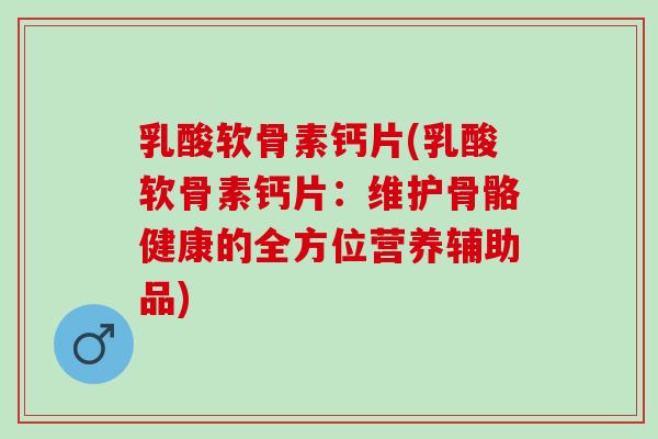 乳酸软骨素钙片(乳酸软骨素钙片：维护骨骼健康的全方位营养辅助品)