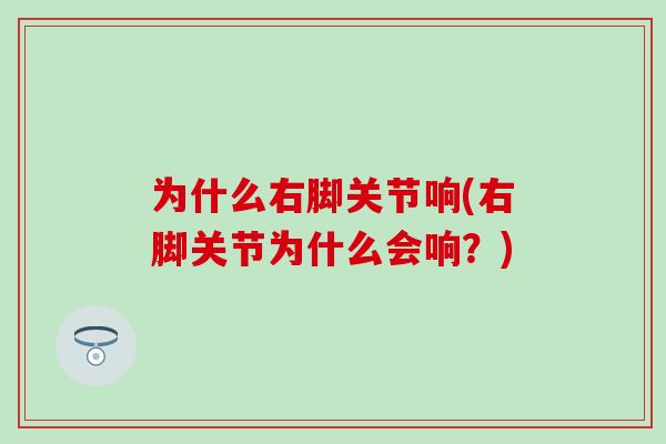 为什么右脚关节响(右脚关节为什么会响？)