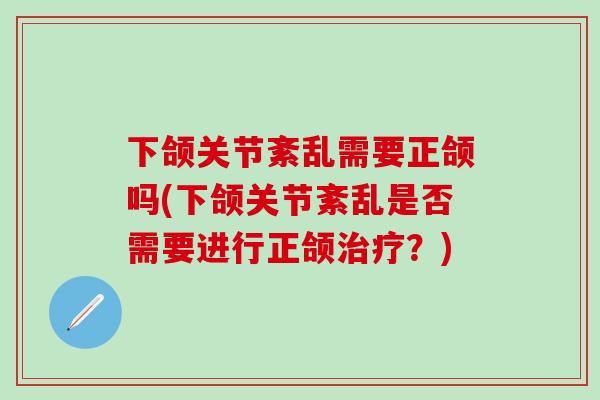 下颌关节紊乱需要正颌吗(下颌关节紊乱是否需要进行正颌治疗？)