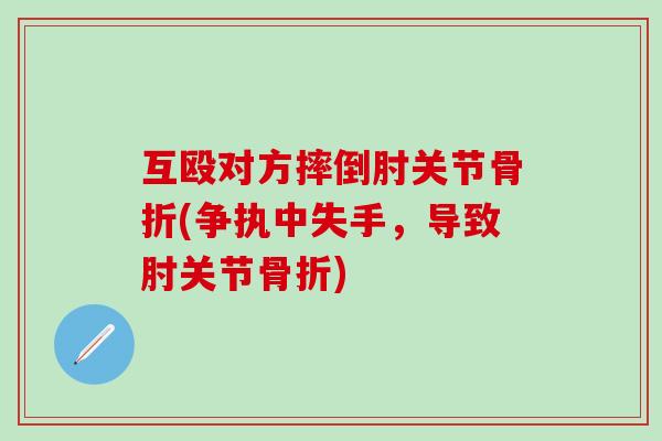 互殴对方摔倒肘关节骨折(争执中失手，导致肘关节骨折)