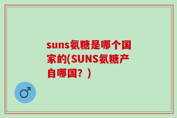 suns氨糖是哪个国家的(SUNS氨糖产自哪国？)