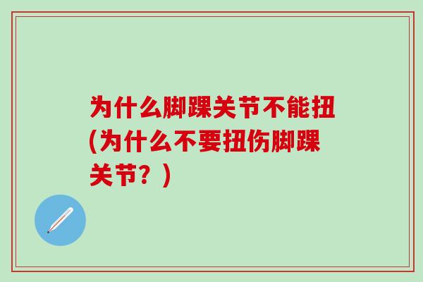 为什么脚踝关节不能扭(为什么不要扭伤脚踝关节？)