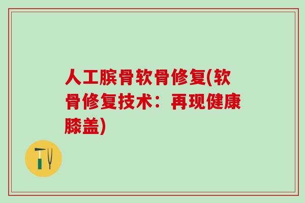 人工膑骨软骨修复(软骨修复技术：再现健康膝盖)