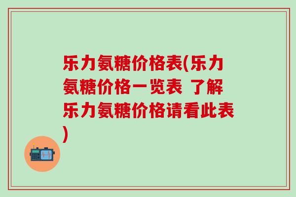乐力氨糖价格表(乐力氨糖价格一览表 了解乐力氨糖价格请看此表)