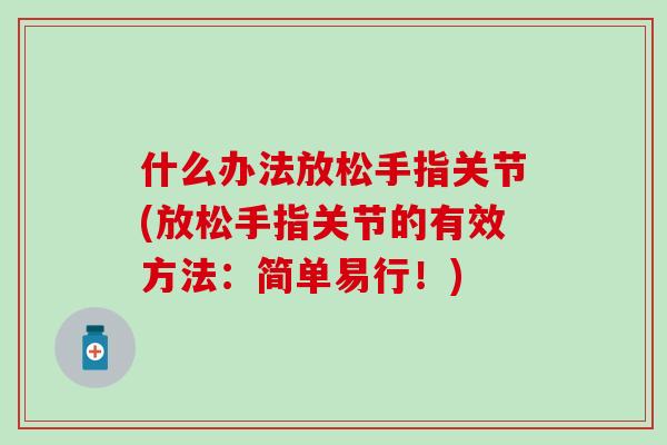 什么办法放松手指关节(放松手指关节的有效方法：简单易行！)