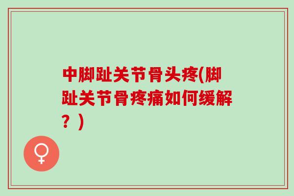 中脚趾关节骨头疼(脚趾关节骨疼痛如何缓解？)