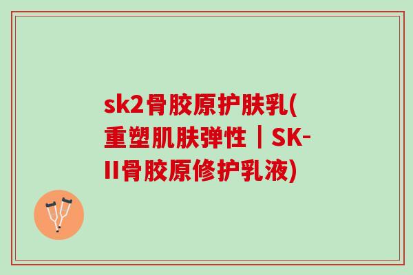 sk2骨胶原护肤乳(重塑肌肤弹性｜SK-II骨胶原修护乳液)