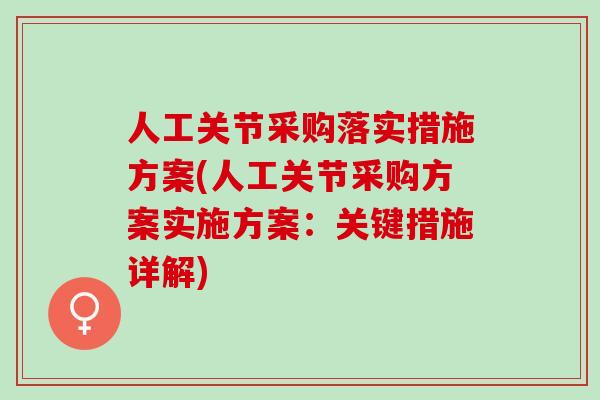 人工关节采购落实措施方案(人工关节采购方案实施方案:关键措施详解) 人工关节采购落实措施方案(人工关节采购方案实施方案:关键措施详解)