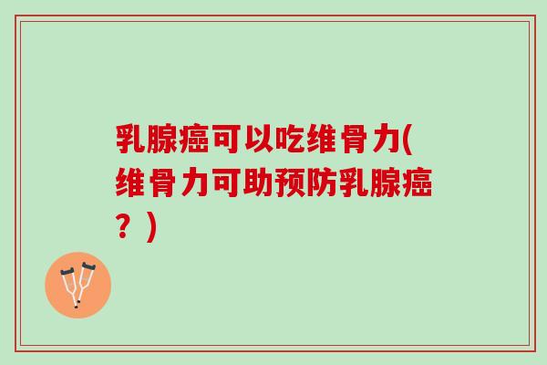 乳腺可以吃维骨力(维骨力可助乳腺?) 乳腺可以吃维骨力(维骨力可助乳腺?)