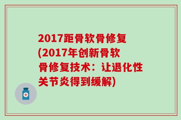 2017距骨软骨修复(2017年创新骨软骨修复技术：让退化性关节炎得到缓解)