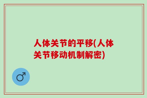 人体关节的平移(人体关节移动机制解密)