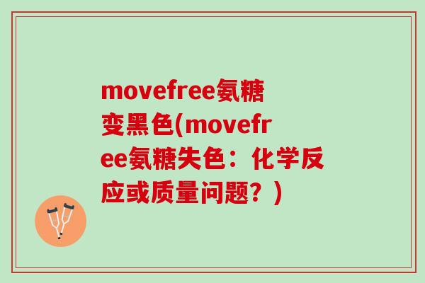 movefree氨糖变黑色(movefree氨糖失色：化学反应或质量问题？)