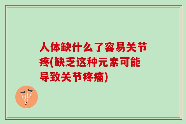 人体缺什么了容易关节疼(缺乏这种元素可能导致关节疼痛)