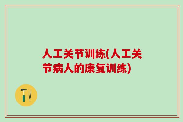 人工关节训练(人工关节人的康复训练) 人工关节训练(人工关节人的康复训练)