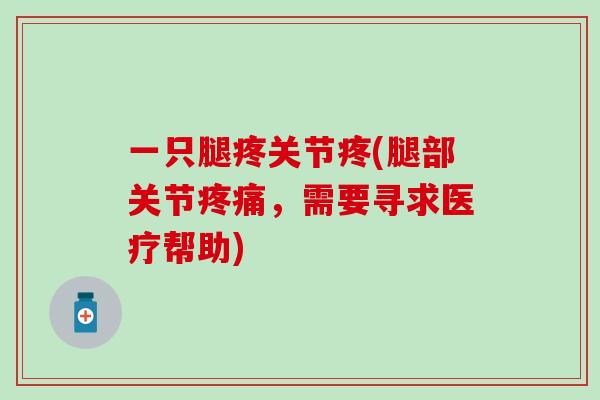一只腿疼关节疼(腿部关节疼痛，需要寻求医疗帮助)