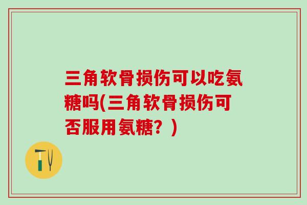 三角软骨损伤可以吃氨糖吗(三角软骨损伤可否服用氨糖?) 三角软骨损伤可以吃氨糖吗(三角软骨损伤可否服用氨糖?)