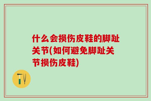 什么会损伤皮鞋的脚趾关节(如何避免脚趾关节损伤皮鞋)