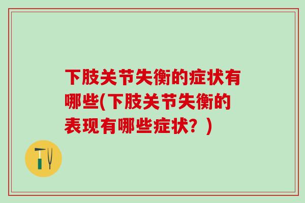 下肢关节失衡的症状有哪些(下肢关节失衡的表现有哪些症状？)