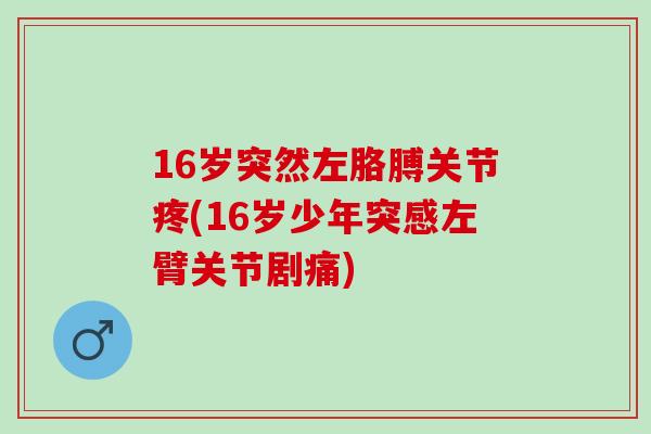 16岁突然左胳膊关节疼(16岁少年突感左臂关节剧痛)