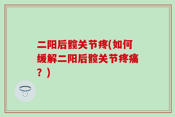 二阳后髋关节疼(如何缓解二阳后髋关节疼痛？)